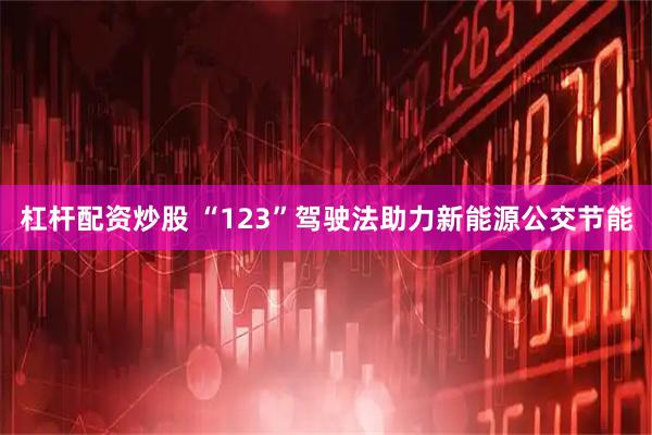 杠杆配资炒股 “123”驾驶法助力新能源公交节能