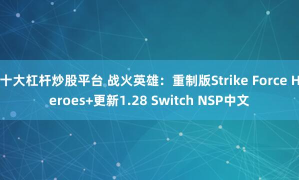 十大杠杆炒股平台 战火英雄：重制版Strike Force Heroes+更新1.28 Switch NSP中文