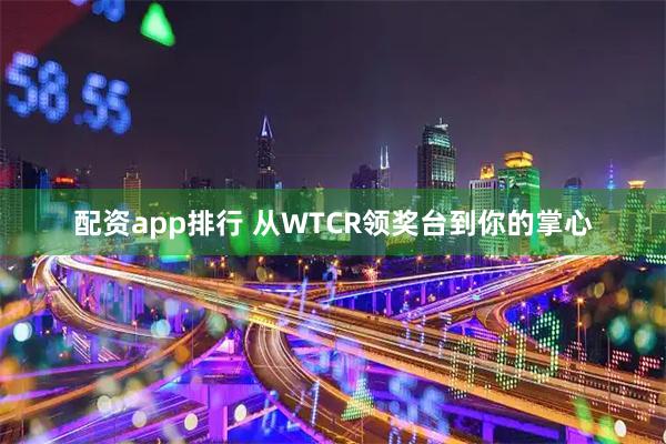 配资app排行 从WTCR领奖台到你的掌心