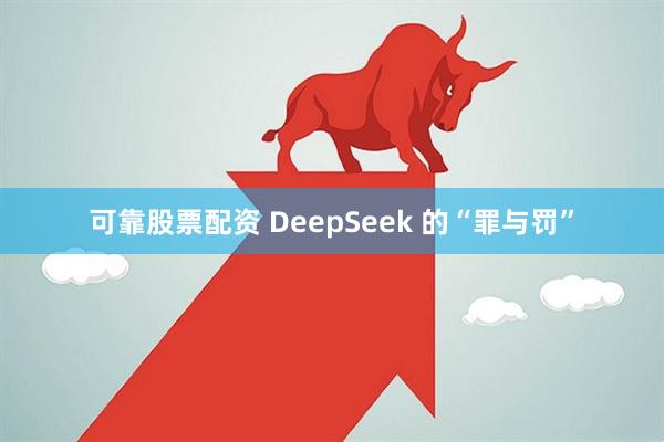 可靠股票配资 DeepSeek 的“罪与罚”